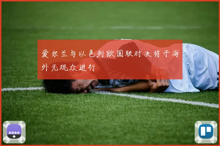 爱尔兰与以色列欧国联对决将于海外无观众进行