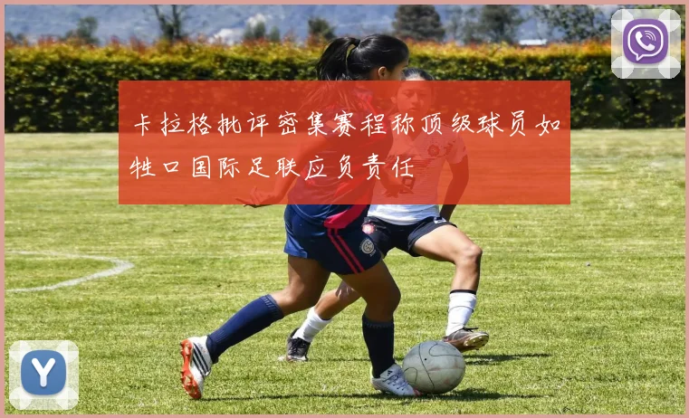 卡拉格批评密集赛程称顶级球员如牲口国际足联应负责任