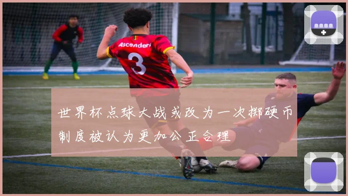 世界杯点球大战或改为一次掷硬币制度被认为更加公正合理